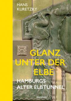 Hans Kuretzky, Michael Zapf: Glanz unter der Elbe. Hamburgs Alter Elbtunnel.